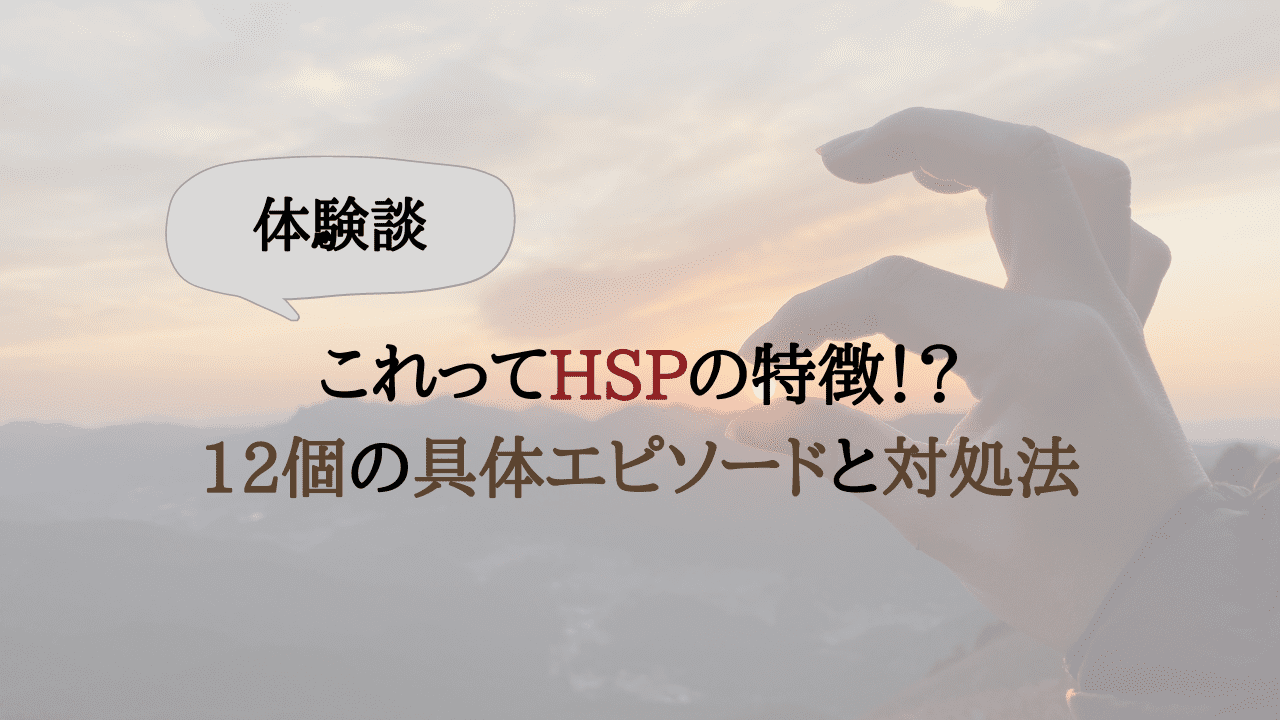 【体験談】これってHSPの特徴？12個の具体エピソードと対処法