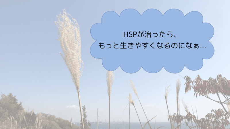 HSPが治ったら、もっと生きやすくなるのに